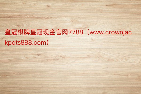 皇冠棋牌皇冠现金官网7788（www.crownjackpots888.com）