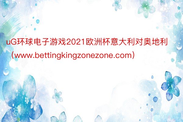 uG环球电子游戏2021欧洲杯意大利对奥地利（www.bettingkingzonezone.com）