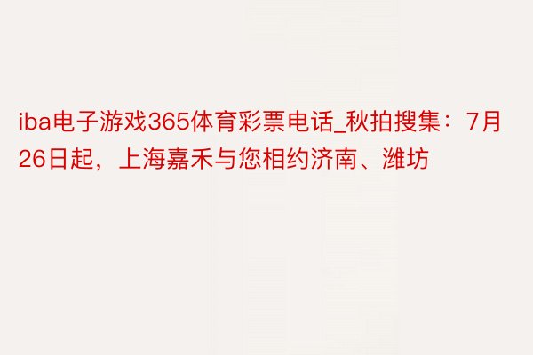 iba电子游戏365体育彩票电话_秋拍搜集:7月26日起,上海嘉禾与您相约济南、潍坊