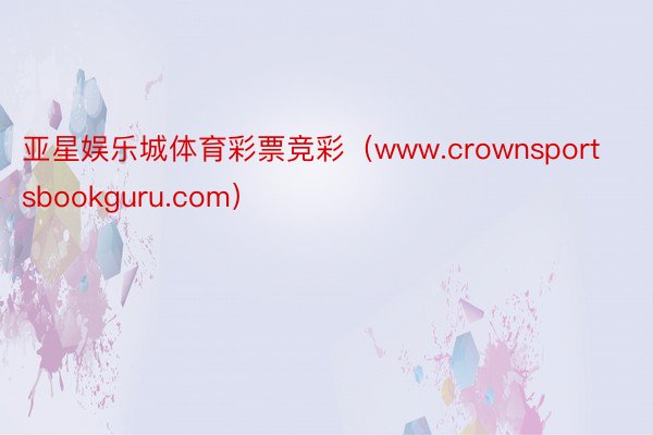 亚星娱乐城体育彩票竞彩（www.crownsportsbookguru.com）