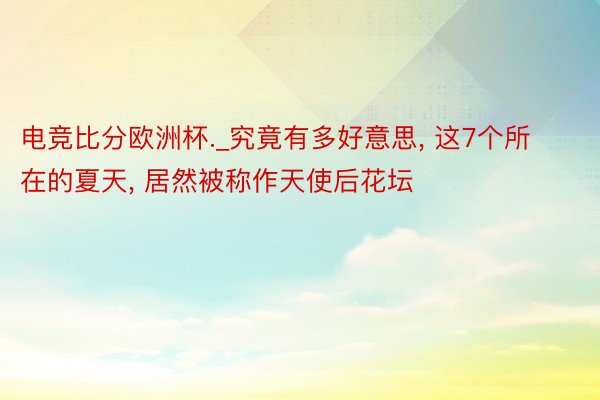 电竞比分欧洲杯._究竟有多好意思, 这7个所在的夏天, 居然被称作天使后花坛