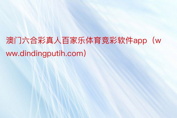 澳门六合彩真人百家乐体育竞彩软件app（www.dindingputih.com）