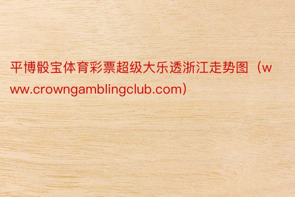 平博骰宝体育彩票超级大乐透浙江走势图（www.crowngamblingclub.com）