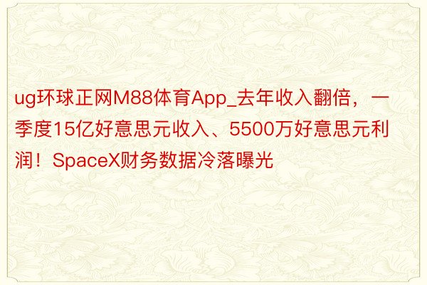 ug环球正网M88体育App_去年收入翻倍，一季度15亿好意思元收入、5500万好意思元利润！SpaceX财务数据冷落曝光