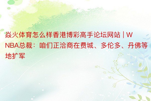 焱火体育怎么样香港博彩高手论坛网站 | WNBA总裁：咱们正洽商在费城、多伦多、丹佛等地扩军