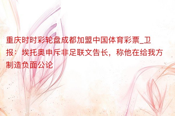 重庆时时彩轮盘成都加盟中国体育彩票_卫报：埃托奥申斥非足联文告长，称他在给我方制造负面公论