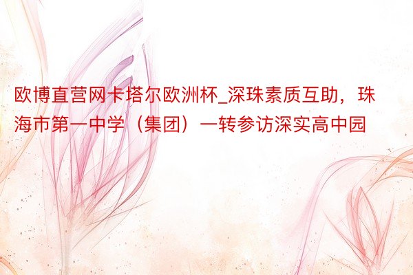 欧博直营网卡塔尔欧洲杯_深珠素质互助，珠海市第一中学（集团）一转参访深实高中园