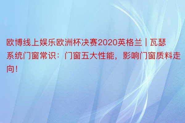 欧博线上娱乐欧洲杯决赛2020英格兰 | 瓦瑟系统门窗常识：门窗五大性能，影响门窗质料走向！
