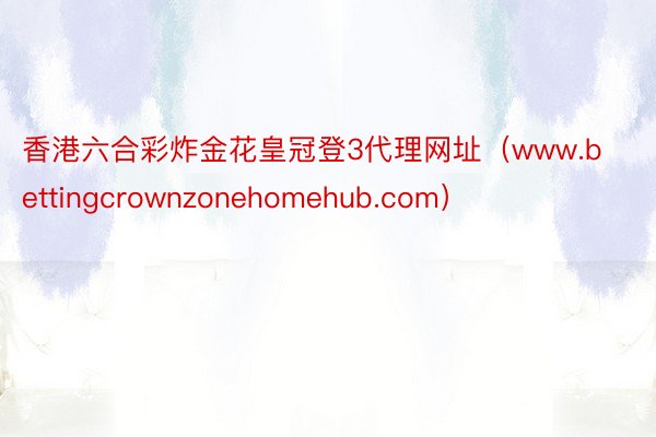 香港六合彩炸金花皇冠登3代理网址（www.bettingcrownzonehomehub.com）