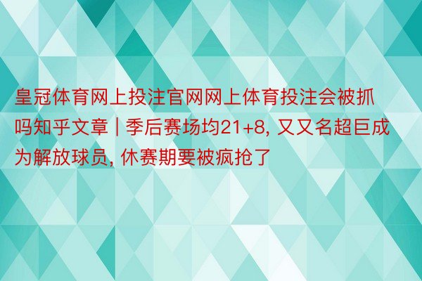 皇冠体育网上投注官网网上体育投注会被抓吗知乎文章 | 季后赛场均21+8, 又又名超巨成为解放球员, 休赛期要被疯抢了