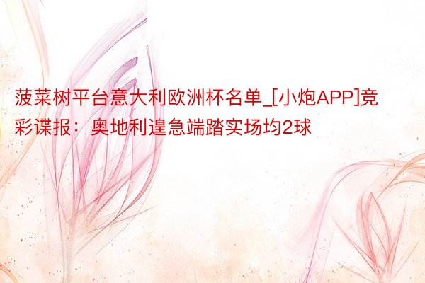 菠菜树平台意大利欧洲杯名单_[小炮APP]竞彩谍报：奥地利遑急端踏实场均2球