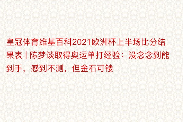 皇冠体育维基百科2021欧洲杯上半场比分结果表 | 陈梦谈取得奥运单打经验：没念念到能到手，感到不测，但金石可镂