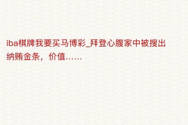 iba棋牌我要买马博彩_拜登心腹家中被搜出纳贿金条，价值……