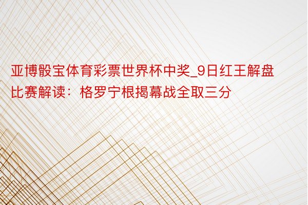 亚博骰宝体育彩票世界杯中奖_9日红王解盘比赛解读：格罗宁根揭幕战全取三分