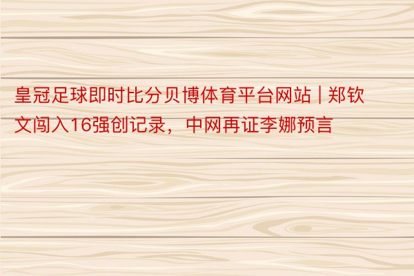 皇冠足球即时比分贝博体育平台网站 | 郑钦文闯入16强创记录，中网再证李娜预言