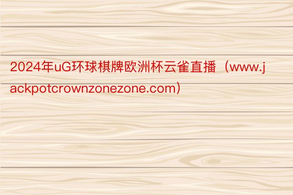 2024年uG环球棋牌欧洲杯云雀直播（www.jackpotcrownzonezone.com）