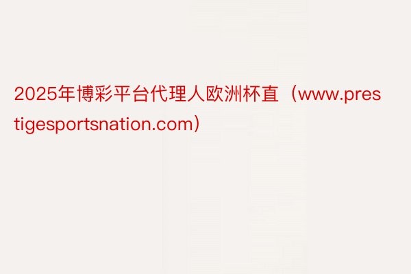 2025年博彩平台代理人欧洲杯直（www.prestigesportsnation.com）
