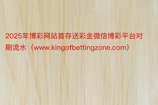 2025年博彩网站首存送彩金微信博彩平台对刷流水（www.kingofbettingzone.com）