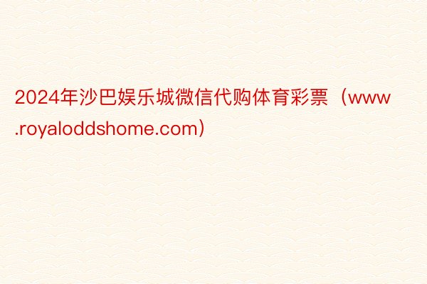2024年沙巴娱乐城微信代购体育彩票（www.royaloddshome.com）