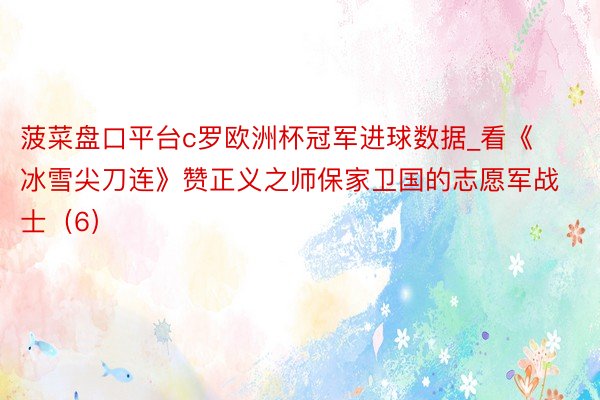菠菜盘口平台c罗欧洲杯冠军进球数据_看《冰雪尖刀连》赞正义之师保家卫国的志愿军战士（6）
