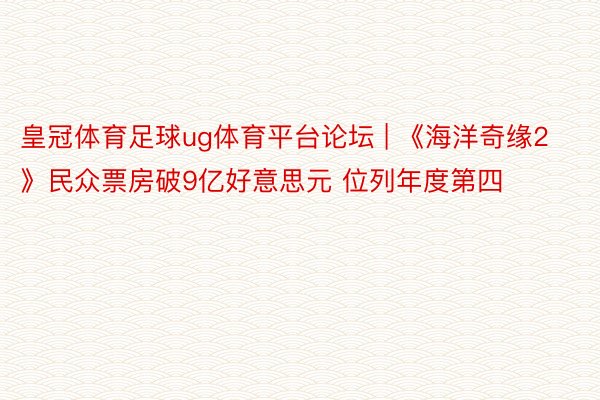 皇冠体育足球ug体育平台论坛 | 《海洋奇缘2》民众票房破9亿好意思元 位列年度第四