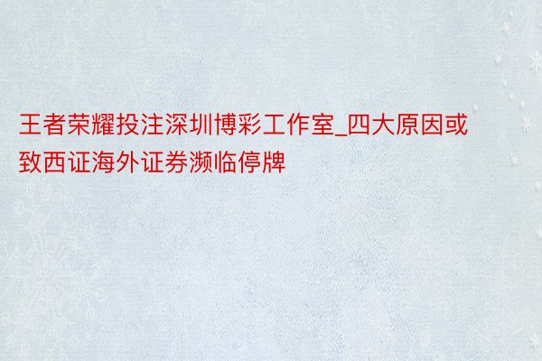 王者荣耀投注深圳博彩工作室_四大原因或致西证海外证券濒临停牌
