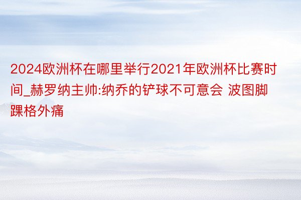 2024欧洲杯在哪里举行2021年欧洲杯比赛时间_赫罗纳主帅:纳乔的铲球不可意会 波图脚踝格外痛